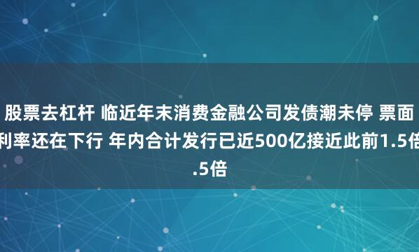 股票去杠杆 临近年末消费金融公司发债潮未停 票面利率还在下行 年内合计发行已近500亿接近此前1.5倍