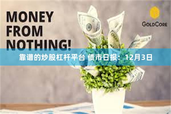 靠谱的炒股杠杆平台 债市日报：12月3日