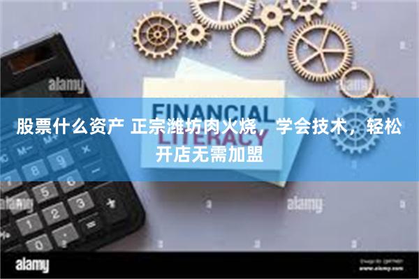 股票什么资产 正宗潍坊肉火烧，学会技术，轻松开店无需加盟
