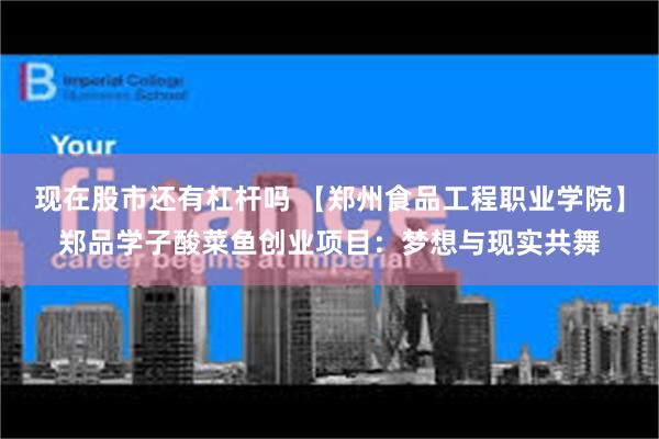 现在股市还有杠杆吗 【郑州食品工程职业学院】郑品学子酸菜鱼创业项目：梦想与现实共舞