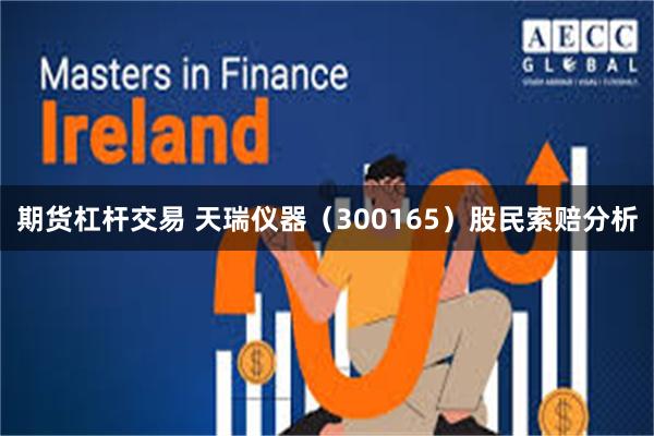 期货杠杆交易 天瑞仪器（300165）股民索赔分析