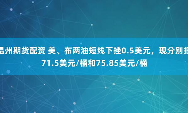 温州期货配资 美、布两油短线下挫0.5美元，现分别报71.5美元/桶和75.85美元/桶