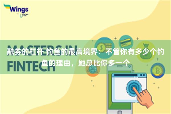 融券的杠杆 钓鱼的最高境界：不管你有多少个钓鱼的理由，她总比你多一个