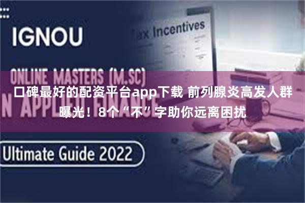 口碑最好的配资平台app下载 前列腺炎高发人群曝光！8个“不”字助你远离困扰