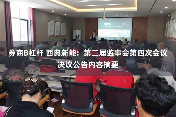 券商B杠杆 西典新能:  第二届监事会第四次会议决议公告内容摘要
