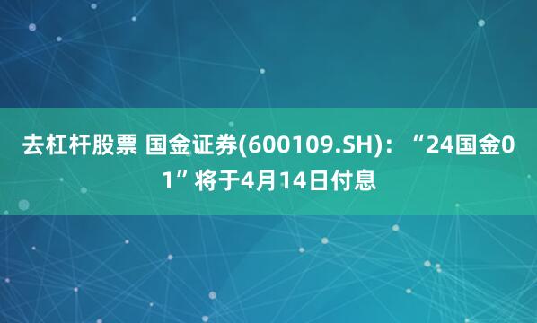 去杠杆股票 国金证券(600109.SH)：“24国金01”将于4月14日付息