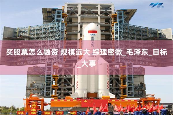 买股票怎么融资 规模远大 综理密微_毛泽东_目标_大事