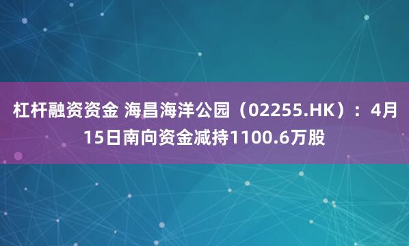 杠杆融资资金 海昌海洋公园（02255.HK）：4月15日南向资金减持1100.6万股