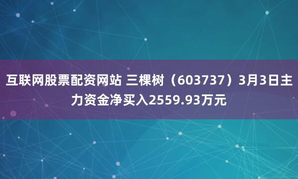 互联网股票配资网站 三棵树（603737）3月3日主力资金净买入2559.93万元