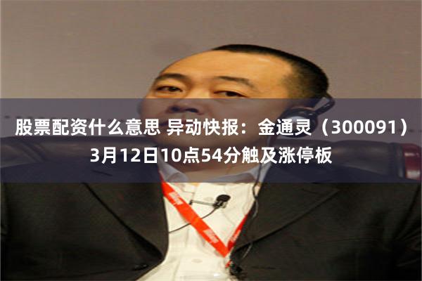 股票配资什么意思 异动快报：金通灵（300091）3月12日10点54分触及涨停板