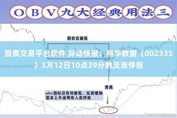 股票交易平台软件 异动快报：科华数据（002335）3月12日10点39分触及涨停板