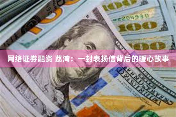 网络证劵融资 荔湾：一封表扬信背后的暖心故事