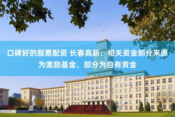 口碑好的股票配资 长春高新：相关资金部分来源为激励基金，部分为自有资金