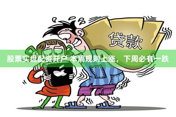 股票实盘配资开户 本周规则上涨，下周必有一跌