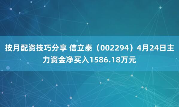 按月配资技巧分享 信立泰（002294）4月24日主力资金净买入1586.18万元