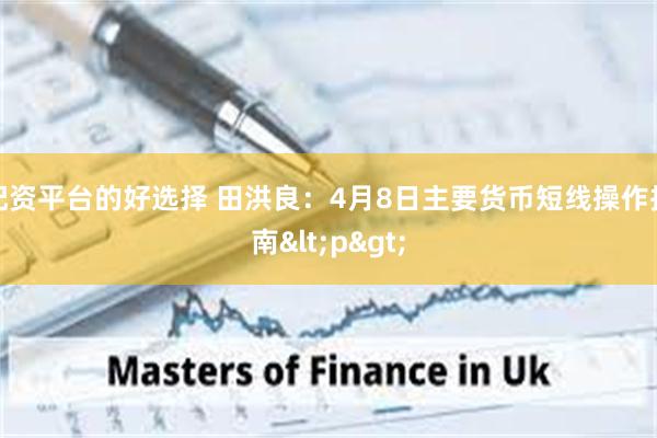 配资平台的好选择 田洪良：4月8日主要货币短线操作指南<p>