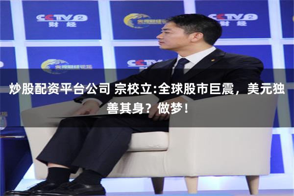 炒股配资平台公司 宗校立:全球股市巨震，美元独善其身？做梦！