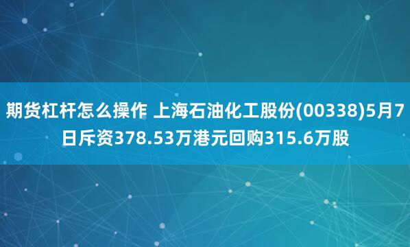 期货杠杆怎么操作 上海石油化工股份(00338)5月7日斥资378.53万港元回购315.6万股