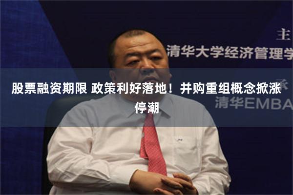 股票融资期限 政策利好落地！并购重组概念掀涨停潮