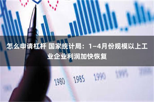 怎么申请杠杆 国家统计局：1—4月份规模以上工业企业利润加快恢复