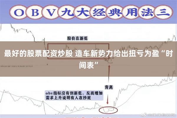最好的股票配资炒股 造车新势力给出扭亏为盈“时间表”