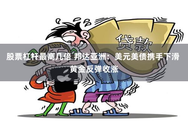 股票杠杆最高几倍 邦达亚洲：美元美债携手下滑 黄金反弹收涨