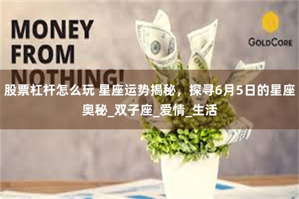 股票杠杆怎么玩 星座运势揭秘，探寻6月5日的星座奥秘_双子座_爱情_生活