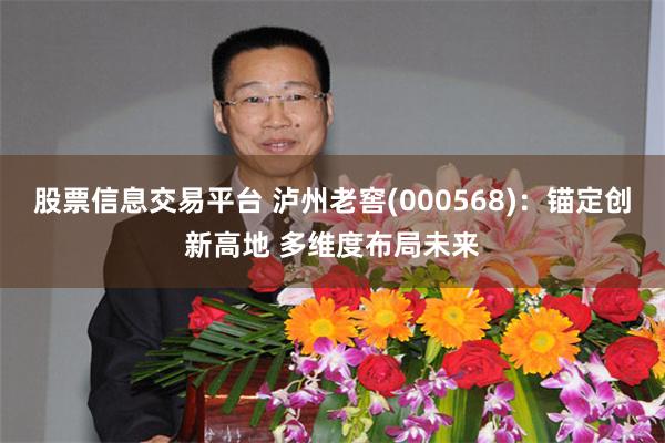 股票信息交易平台 泸州老窖(000568)：锚定创新高地 多维度布局未来