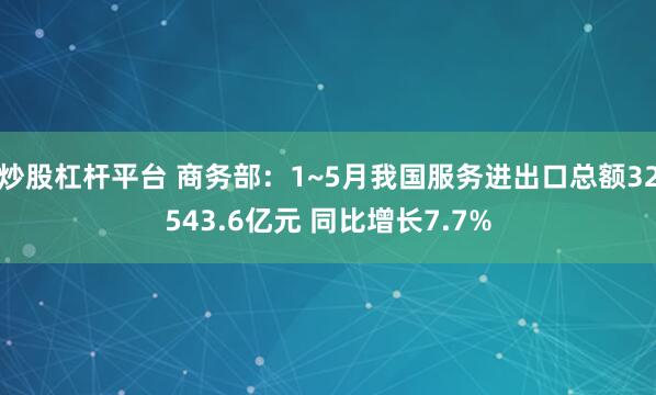 炒股杠杆平台 商务部：1~5月我国服务进出口总额32543.6亿元 同比增长7.7%