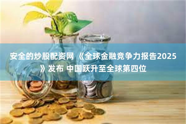 安全的炒股配资网 《全球金融竞争力报告2025》发布 中国跃升至全球第四位