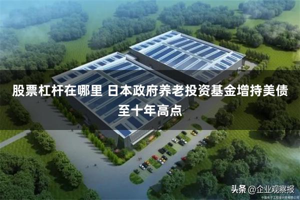 股票杠杆在哪里 日本政府养老投资基金增持美债至十年高点