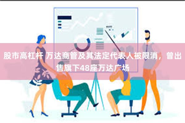 股市高杠杆 万达商管及其法定代表人被限消，曾出售旗下48座万达广场