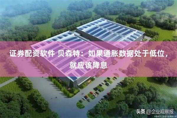 证券配资软件 贝森特：如果通胀数据处于低位，就应该降息