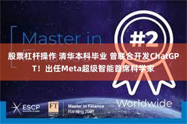 股票杠杆操作 清华本科毕业 曾联合开发ChatGPT！出任Meta超级智能首席科学家