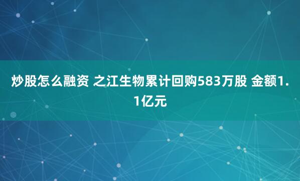 炒股怎么融资 之江生物累计回购583万股 金额1.1亿元