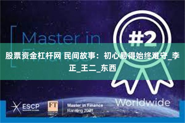 股票资金杠杆网 民间故事：初心易得始终难守_李正_王二_东西