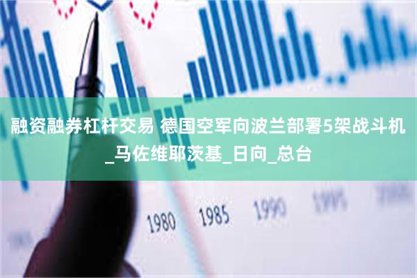 融资融券杠杆交易 德国空军向波兰部署5架战斗机_马佐维耶茨基_日向_总台