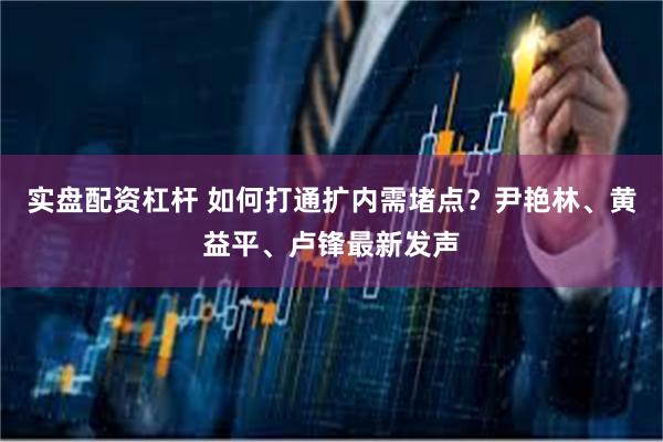 实盘配资杠杆 如何打通扩内需堵点？尹艳林、黄益平、卢锋最新发声