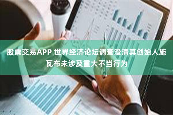 股票交易APP 世界经济论坛调查澄清其创始人施瓦布未涉及重大不当行为
