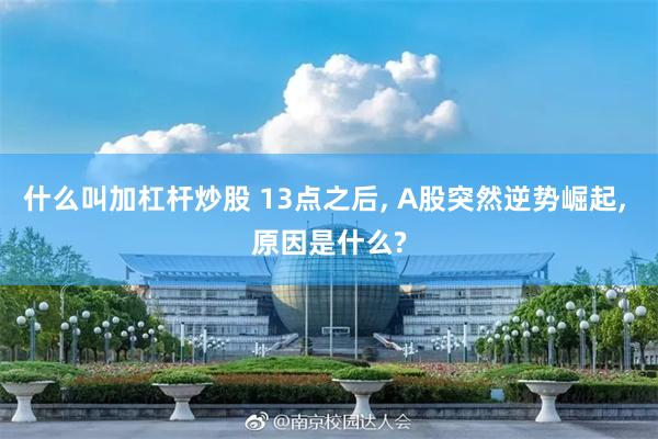 什么叫加杠杆炒股 13点之后, A股突然逆势崛起, 原因是什么?