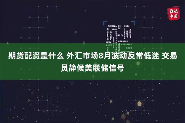 期货配资是什么 外汇市场8月波动反常低迷 交易员静候美联储信号