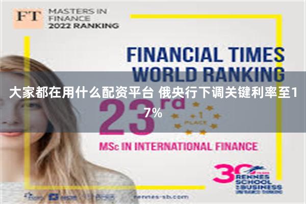 大家都在用什么配资平台 俄央行下调关键利率至17%