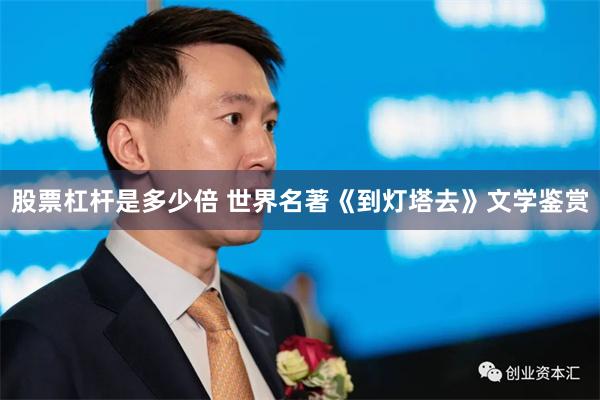 股票杠杆是多少倍 世界名著《到灯塔去》文学鉴赏