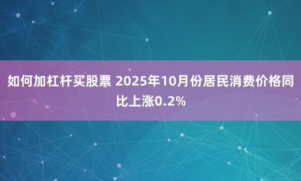 如何加杠杆买股票 2025年10月份居民消费价格同比上涨0.2%