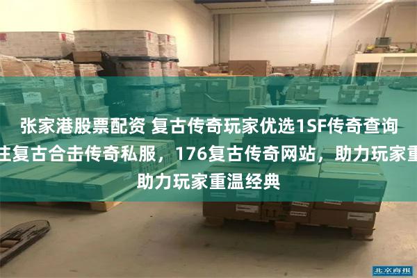 张家港股票配资 复古传奇玩家优选1SF传奇查询站,专注复古合击传奇私服,176复古传奇网站,助力玩家重温经典