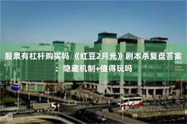 股票有杠杆购买吗 《红豆2月光》剧本杀复盘答案:隐藏机制+值得玩吗