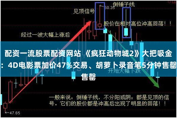 配资一流股票配资网站 《疯狂动物城2》大把吸金：4D电影票加价47%交易、胡萝卜录音笔5分钟售罄