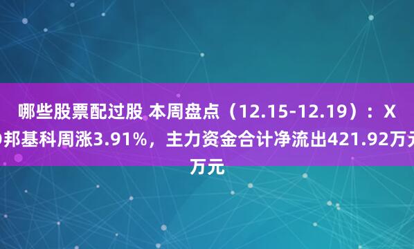 哪些股票配过股 本周盘点（12.15-12.19）：XD邦基科周涨3.91%，主力资金合计净流出421.92万元
