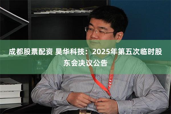 成都股票配资 昊华科技:2025年第五次临时股东会决议公告