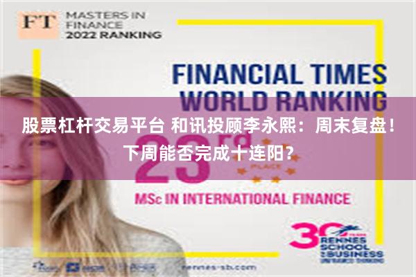 股票杠杆交易平台 和讯投顾李永熙：周末复盘！下周能否完成十连阳？